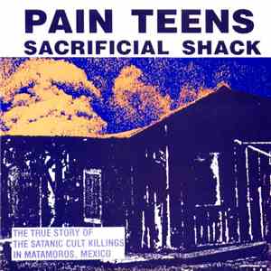 Pain Teens - Sacrificial Shack (The True Story Of The Satanistic Cult Killings In Matamoros, Mexico) download free